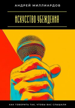 Искусство убеждения. Как говорить так, чтобы вас слышали