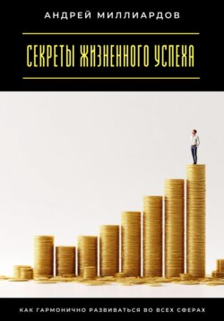 Секреты жизненного успеха. Как гармонично развиваться во всех сферах
