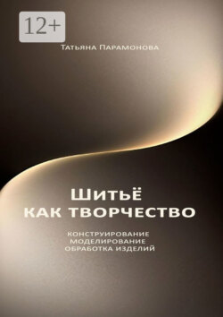 Шитье как творчество. Конструирование, моделирование, обработка изделий