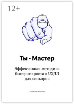 Ты – Мастер. Эффективная методика быстрого роста в UX/UI для сеньоров