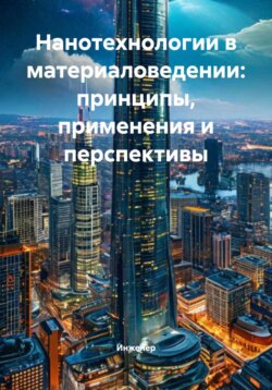 Нанотехнологии в материаловедении: принципы, применения и перспективы