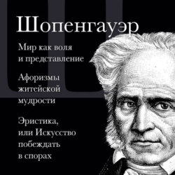 Мир как воля и представление. Афоризмы житейской мудрости. Эристика, или Искусство побеждать в спорах