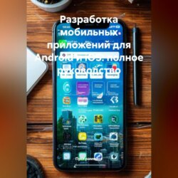 Разработка мобильных приложений для Android и iOS: полное руководство