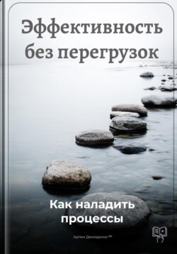 Эффективность без перегрузок: Как наладить процессы