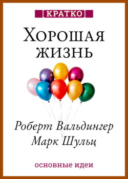 Хорошая жизнь. Уроки самого продолжительного научного исследования счастья. Роберт Вальдингер, Марк Шульц. Кратко