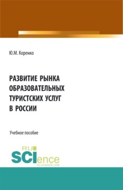 Развитие рынка образовательных туристских услуг в России. (Аспирантура, Бакалавриат, Магистратура). Учебное пособие.