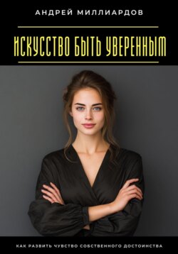 Искусство быть уверенным. Как развить чувство собственного достоинства