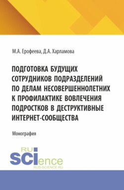 Подготовка будущих сотрудников подразделений по делам несовершеннолетних к профилактике вовлечения подростков в деструктивные интернет-сообщества. (Аспирантура, Бакалавриат, Магистратура, Специалитет). Монография.