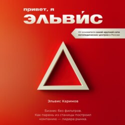 Привет, я Эльвис! Бизнес без фильтров. Как парень из станицы построил компанию-лидера рынка