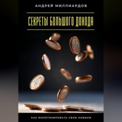 Секреты большого дохода. Как монетизировать свои навыки