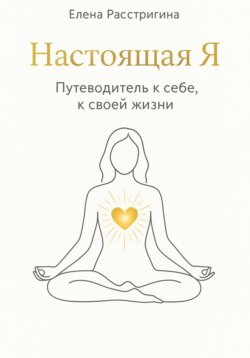 Настоящая Я. Путеводитель к себе, к своей жизни