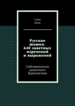 Русские шашки. 640 заветных изречений и выражений. Собственность шашечного Королевства