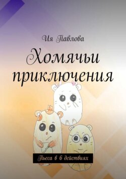 Хомячьи приключения. Пьеса в 6 действиях