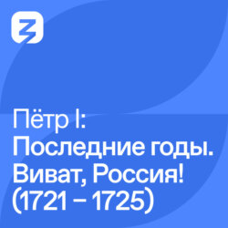 ПЕТР I: ПОСЛЕДНИЕ ГОДЫ (1721 – 1725). ВИВАТ, РОССИЯ!