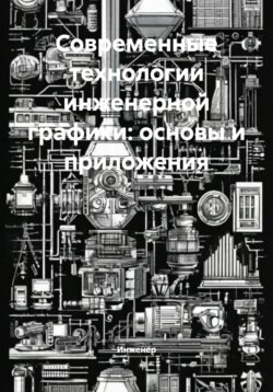 Современные технологии инженерной графики: основы и приложения