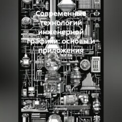 Современные технологии инженерной графики: основы и приложения