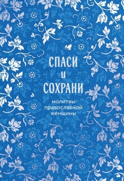 Спаси и сохрани. Молитвы православной женщины