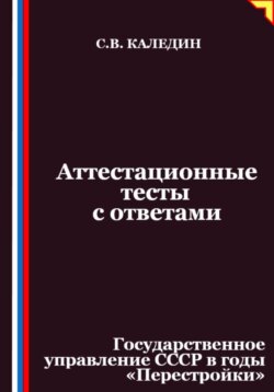 Аттестационные тесты с ответами. Государственное управление СССР в годы «Перестройки»