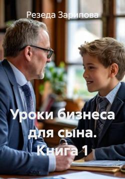 Уроки бизнеса для сына. Книга 1