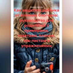 Как защитить ребёнка от влияния блогеров: руководство для родителей с примерами, советами, планом, чек-листом и упражнениями