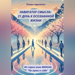 НАВИГАТОР СМЫСЛА: 21 ДЕНЬ К ОСОЗНАННОЙ ЖИЗНИ