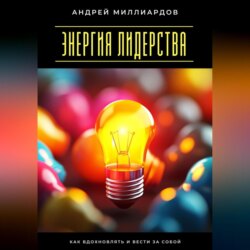 Энергия лидерства. Как вдохновлять и вести за собой