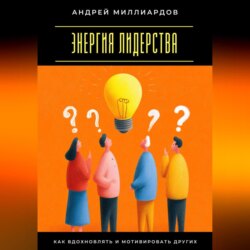 Энергия лидерства. Как вдохновлять и мотивировать других