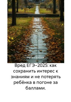 Вред ЕГЭ−2025: как сохранить интерес к знаниям и не потерять ребёнка в погоне за баллами.