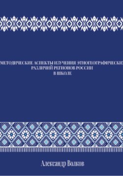 МЕТОДИЧЕСКИЕ АСПЕКТЫ ИЗУЧЕНИЯ ЭТНОГЕОГРАФИЧЕСКИХ РАЗЛИЧИЙ РЕГИОНОВ РОССИИ В ШКОЛЕ