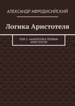 Логика Аристотеля. Том 3. «Аналитика Первая» Аристотеля