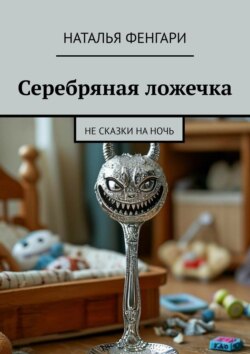 Серебряная ложечка. Не сказки на ночь