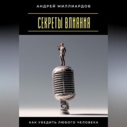 Секреты влияния. Как убедить любого человека