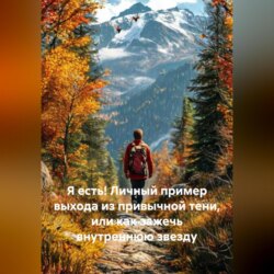 Я есть! Личный пример выхода из привычной тени, или как зажечь внутреннюю звезду