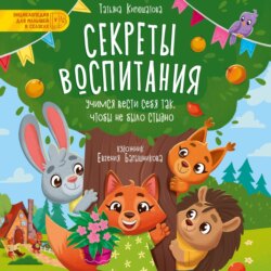 Секреты воспитания. Учимся вести себя так, чтобы не было стыдно