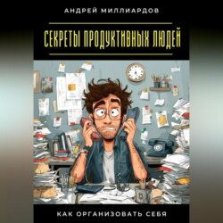 Секреты продуктивных людей. Как организовать себя
