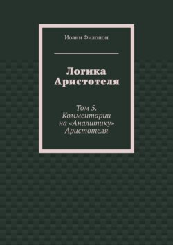 Логика Аристотеля. Том 5. Комментарии на «Аналитику» Аристотеля