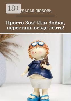 Просто Зоя! Или Зойка, перестань везде лезть!