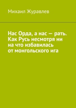 Нас Орда, а нас – рать. Как Русь несмотря ни на что избавилась от монгольского ига