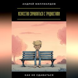 Искусство справляться с трудностями. Как не сдаваться