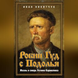 Робин Гуд с Подолья. Жизнь и смерть Устима Кармелюка