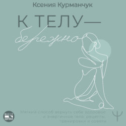 К телу – бережно. Мягкий способ вернуть себе здоровое и энергичное тело: рецепты, тренировки и советы