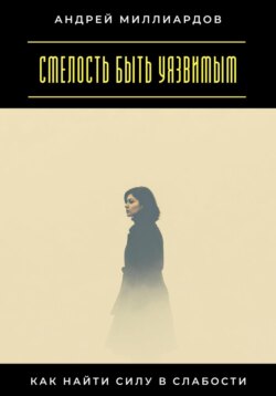 Смелость быть уязвимым. Как найти силу в слабости
