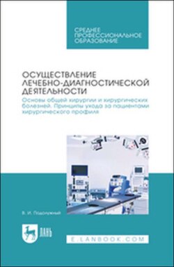 Осуществление лечебно-диагностической деятельности. Основы общей хирургии и хирургических болезней. Принципы ухода за пациентами хирургического профиля. Учебник для СПО