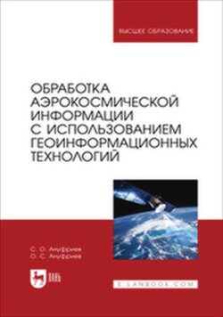 Обработка аэрокосмической информации с использованием геоинформационных технологий. Учебное пособие для вузов