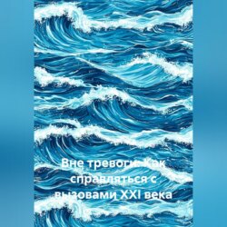 Вне тревоги: Как справляться с вызовами XXI века