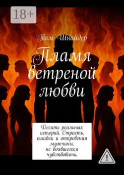 Пламя ветреной любви. Десять реальных историй. Страсть, ошибки и откровения мужчины, не боявшегося чувствовать