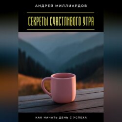 Секреты счастливого утра. Как начать день с успеха