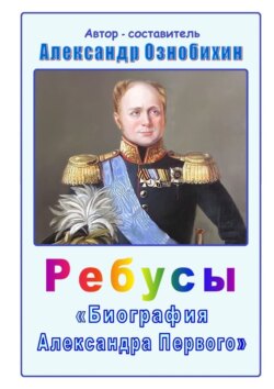 Ребусы «Биография Александра Первого». Биография императора Александра Первого в ребусах и ответах