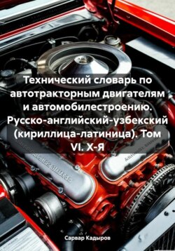 Технический словарь по автотракторным двигателям и автомобилестроению. Русско-английский-узбекский (кириллица-латиница). Том VI. Х-Я