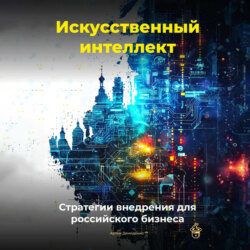 Искусственный интеллект: Стратегии внедрения для российского бизнеса